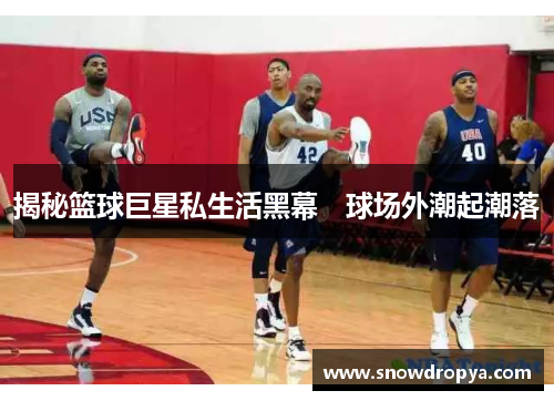 揭秘篮球巨星私生活黑幕　球场外潮起潮落